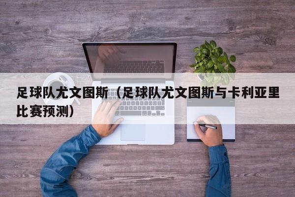 足球队尤文图斯（足球队尤文图斯与卡利亚里比赛预测）