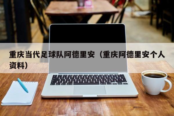 重庆当代足球队阿德里安（重庆阿德里安个人资料）
