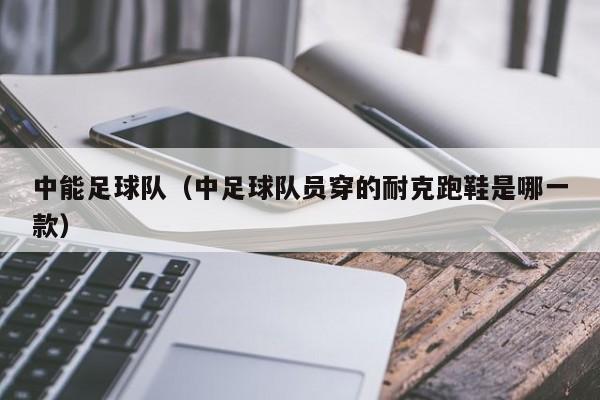 中能足球队（中足球队员穿的耐克跑鞋是哪一款）