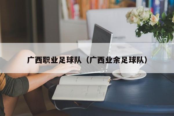 广西职业足球队（广西业余足球队）