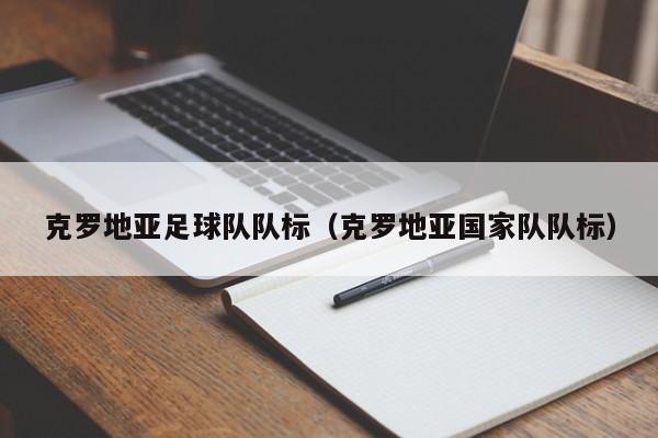 克罗地亚足球队队标（克罗地亚国家队队标）