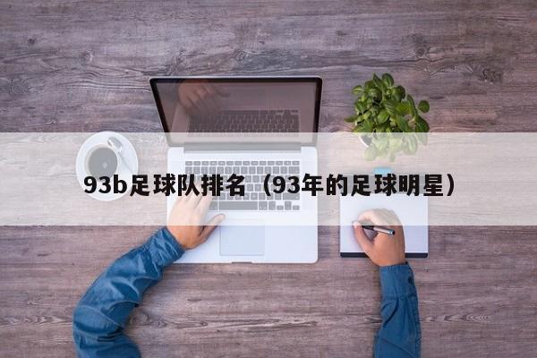 93b足球队排名（93年的足球明星）