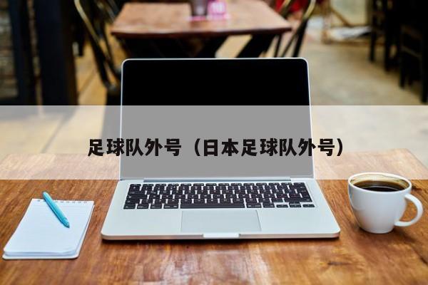 足球队外号（日本足球队外号）