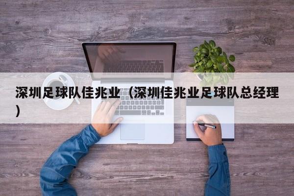 深圳足球队佳兆业（深圳佳兆业足球队总经理）