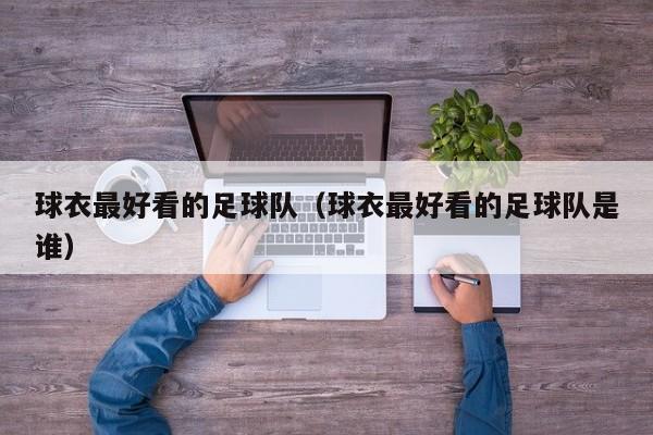 球衣最好看的足球队（球衣最好看的足球队是谁）