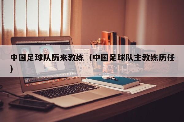 中国足球队历来教练（中国足球队主教练历任）
