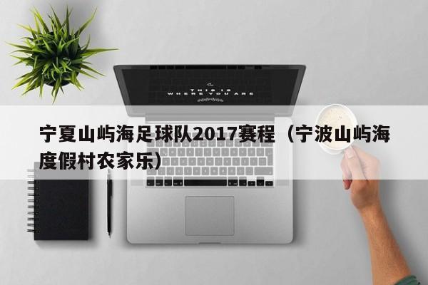 宁夏山屿海足球队2017赛程（宁波山屿海度假村农家乐）