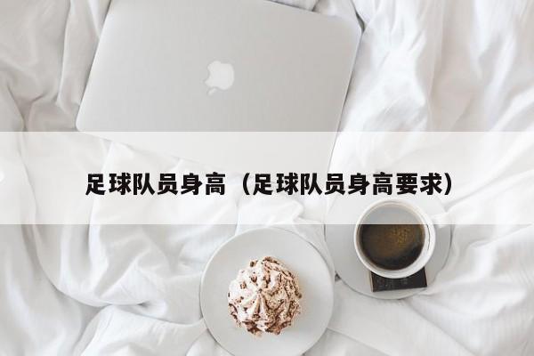足球队员身高（足球队员身高要求）