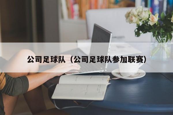 公司足球队（公司足球队参加联赛）