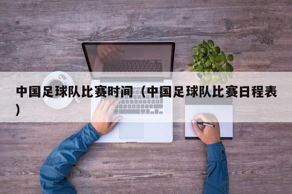 中国足球队比赛时间（中国足球队比赛日程表）