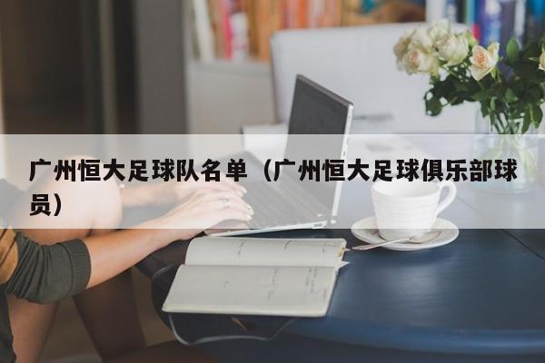 广州恒大足球队名单（广州恒大足球俱乐部球员）