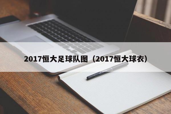 2017恒大足球队图（2017恒大球衣）