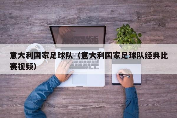 意大利国家足球队（意大利国家足球队经典比赛视频）