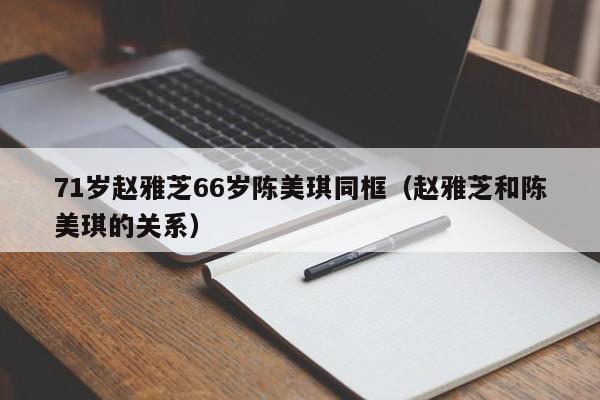 71岁赵雅芝66岁陈美琪同框（赵雅芝和陈美琪的关系）
