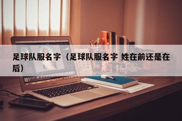 足球队服名字（足球队服名字 姓在前还是在后）