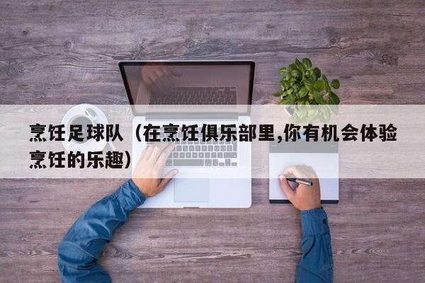 烹饪足球队（在烹饪俱乐部里,你有机会体验烹饪的乐趣）