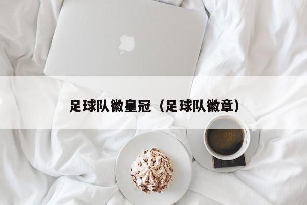 足球队徽皇冠（足球队徽章）