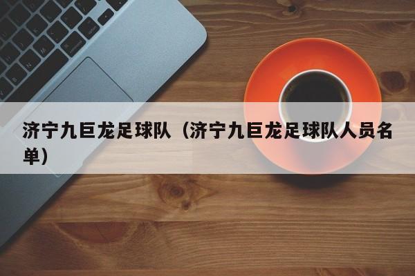 济宁九巨龙足球队（济宁九巨龙足球队人员名单）