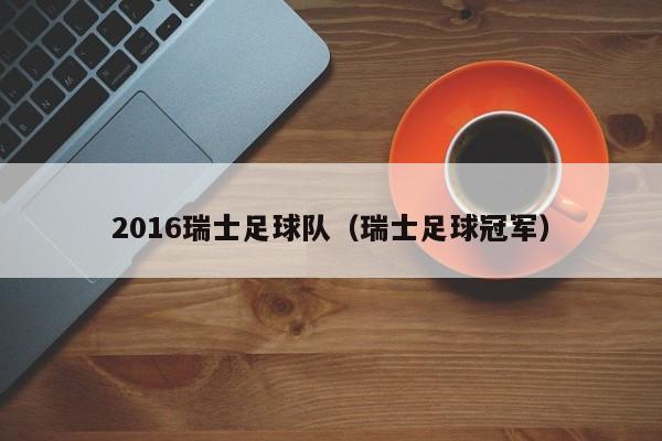 2016瑞士足球队（瑞士足球冠军）