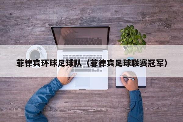 菲律宾环球足球队（菲律宾足球联赛冠军）