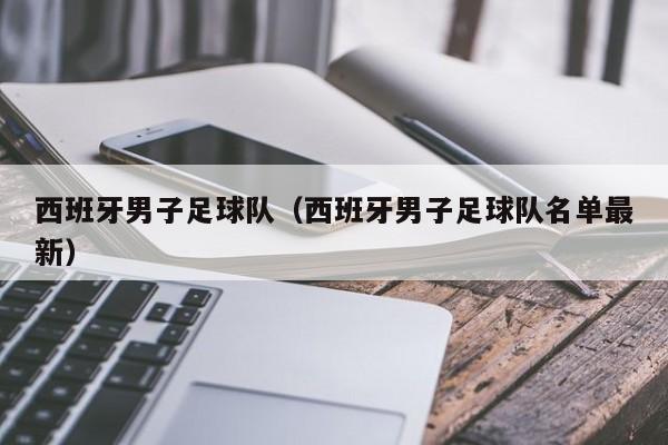 西班牙男子足球队（西班牙男子足球队名单最新）