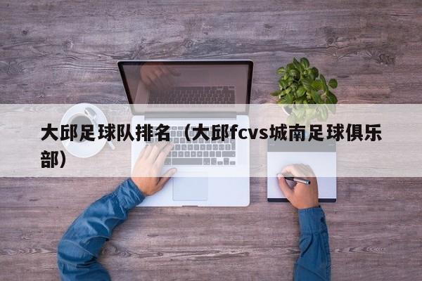 大邱足球队排名（大邱fcvs城南足球俱乐部）