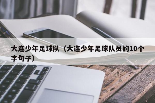 大连少年足球队（大连少年足球队员的10个字句子）