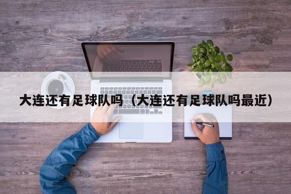 大连还有足球队吗（大连还有足球队吗最近）