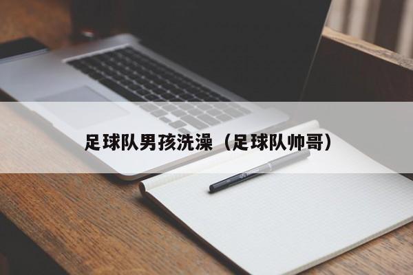 足球队男孩洗澡（足球队帅哥）