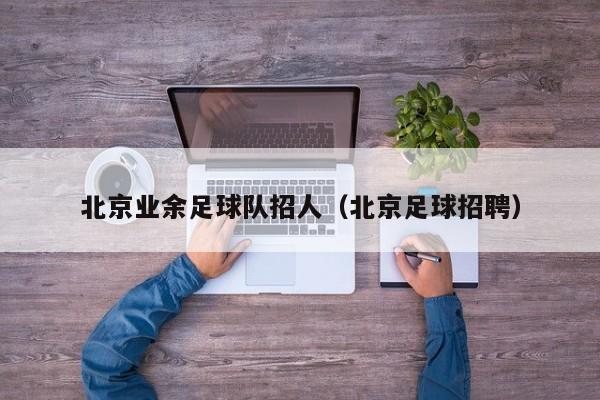 北京业余足球队招人（北京足球招聘）