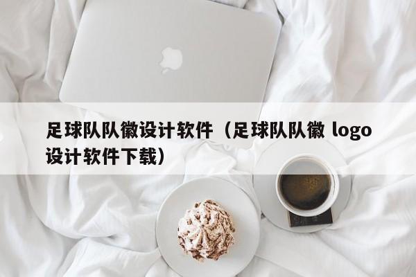 足球队队徽设计软件（足球队队徽 logo设计软件下载）
