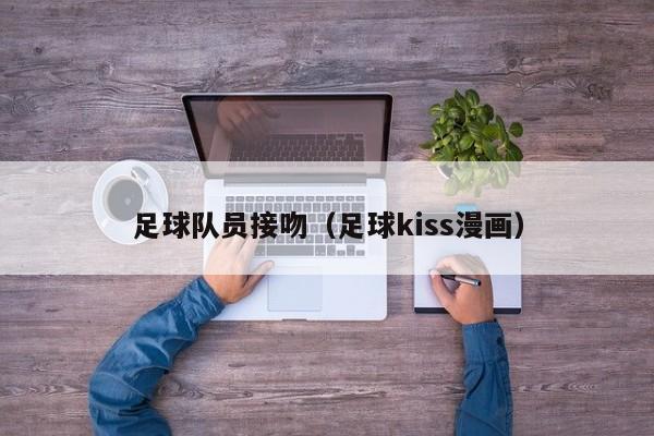 足球队员接吻（足球kiss漫画）