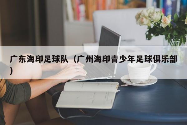 广东海印足球队（广州海印青少年足球俱乐部）