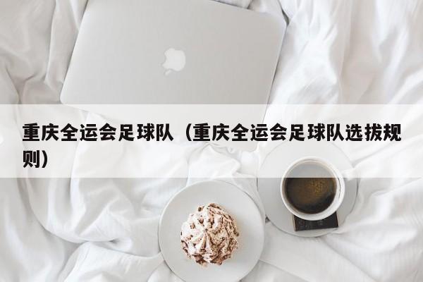 重庆全运会足球队（重庆全运会足球队选拔规则）