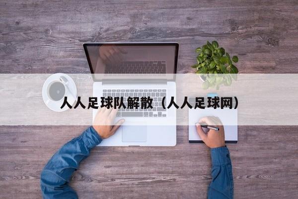 人人足球队解散（人人足球网）