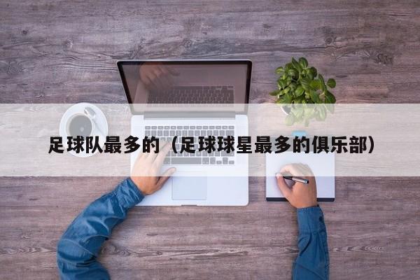 足球队最多的（足球球星最多的俱乐部）