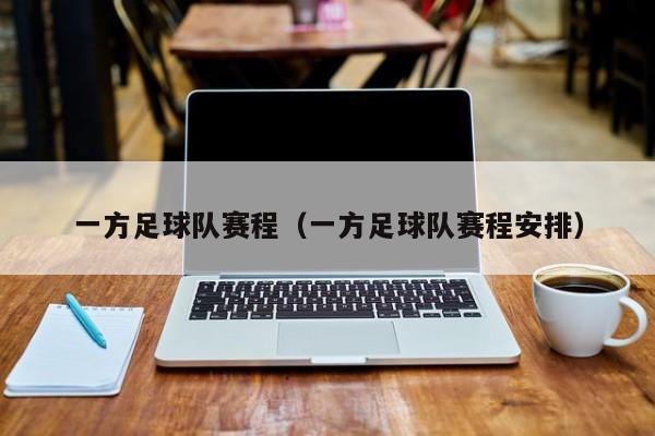 一方足球队赛程（一方足球队赛程安排）
