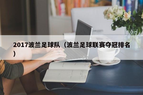 2017波兰足球队（波兰足球联赛夺冠排名）
