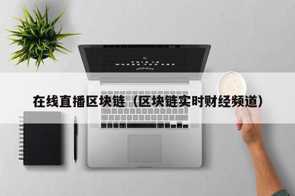 在线直播区块链（区块链实时财经频道）