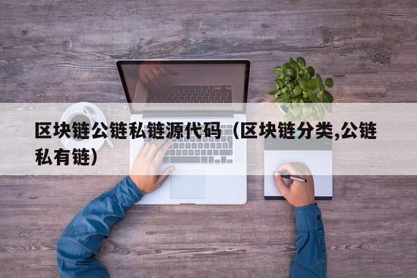 区块链公链私链源代码（区块链分类,公链 私有链）
