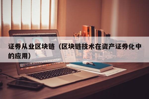 证券从业区块链（区块链技术在资产证券化中的应用）