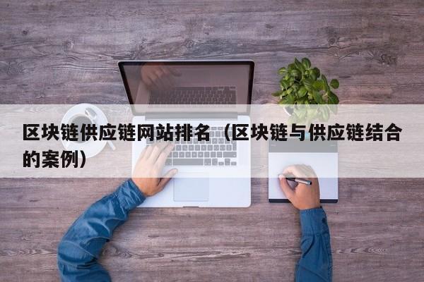 区块链供应链网站排名（区块链与供应链结合的案例）