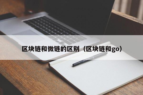 区块链和微链的区别（区块链和go）