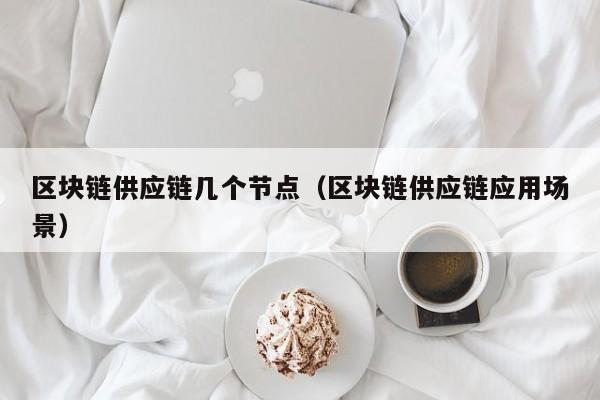 区块链供应链几个节点（区块链供应链应用场景）