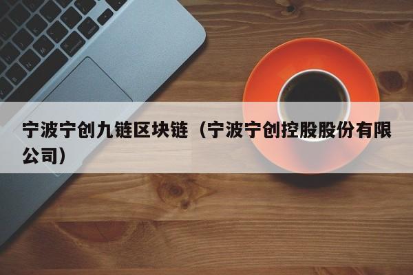 宁波宁创九链区块链（宁波宁创控股股份有限公司）