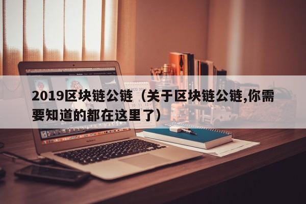 2019区块链公链（关于区块链公链,你需要知道的都在这里了）