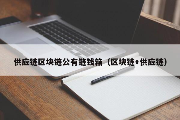 供应链区块链公有链钱箱（区块链+供应链）