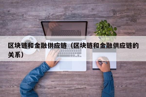 区块链和金融供应链（区块链和金融供应链的关系）