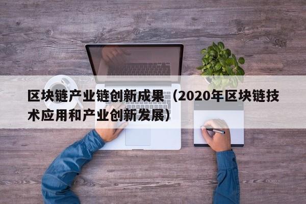 区块链产业链创新成果（2020年区块链技术应用和产业创新发展）