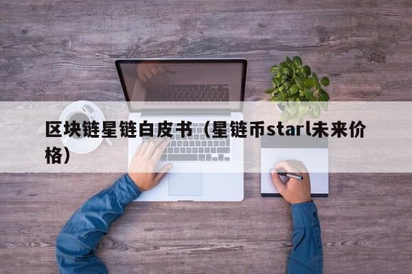 区块链星链白皮书（星链币starl未来价格）
